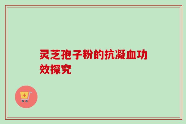 灵芝孢子粉的抗凝血功效探究