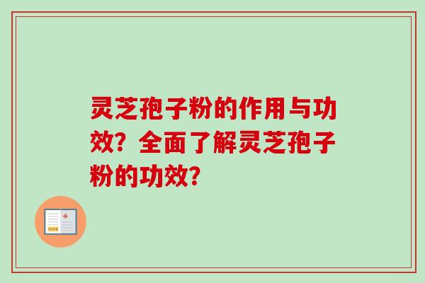 灵芝孢子粉的作用与功效？全面了解灵芝孢子粉的功效？