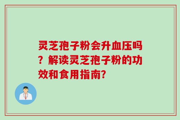 灵芝孢子粉会升血压吗？解读灵芝孢子粉的功效和食用指南？