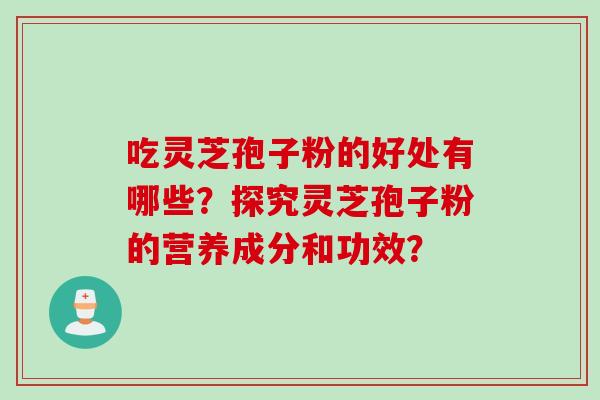 吃灵芝孢子粉的好处有哪些？探究灵芝孢子粉的营养成分和功效？