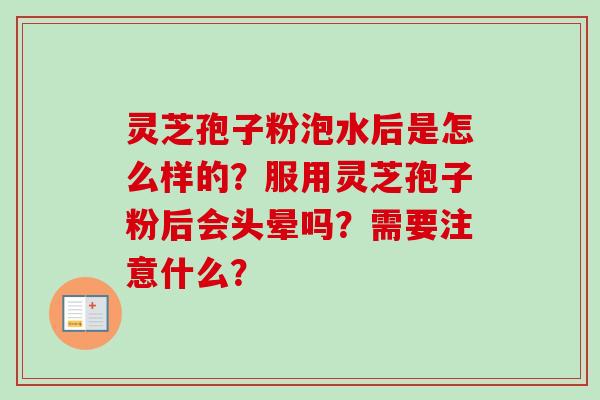 灵芝孢子粉泡水后是怎么样的？服用灵芝孢子粉后会头晕吗？需要注意什么？