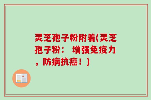灵芝孢子粉附着(灵芝孢子粉： 增强免疫力，防病抗癌！)