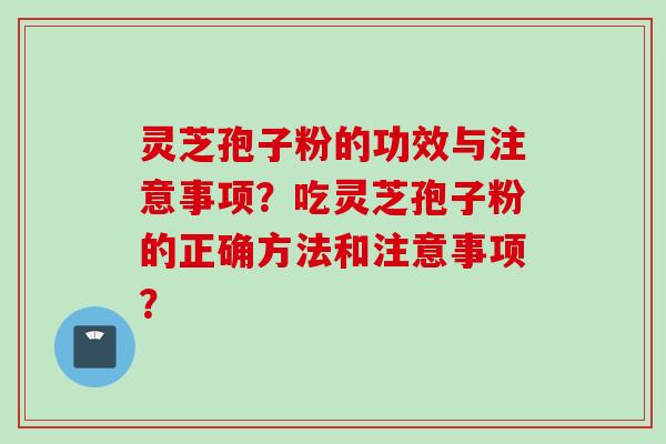 灵芝孢子粉的功效与注意事项？吃灵芝孢子粉的正确方法和注意事项？