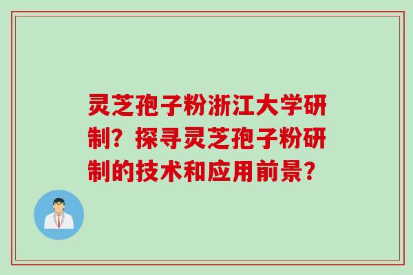 灵芝孢子粉浙江大学研制？探寻灵芝孢子粉研制的技术和应用前景？