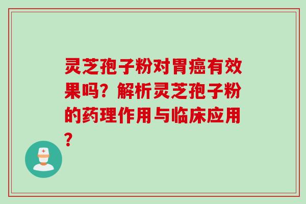 灵芝孢子粉对胃癌有效果吗？解析灵芝孢子粉的药理作用与临床应用？