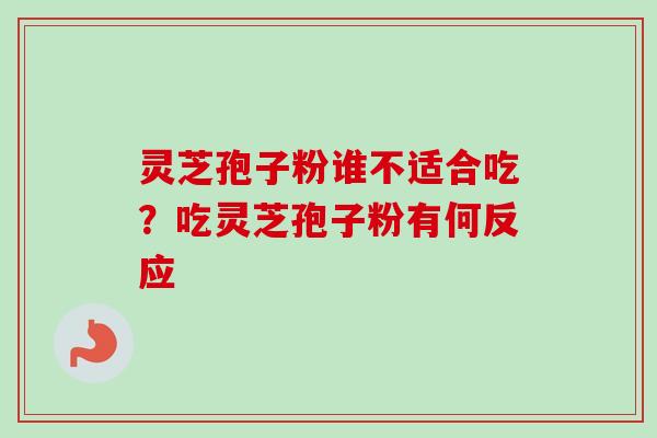 灵芝孢子粉谁不适合吃？吃灵芝孢子粉有何反应