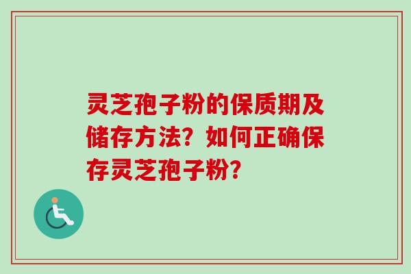 灵芝孢子粉的保质期及储存方法？如何正确保存灵芝孢子粉？