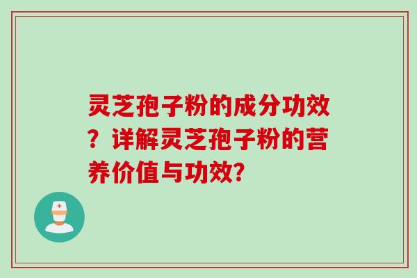 灵芝孢子粉的成分功效?详解灵芝孢子粉的营养价值与功效? 灵芝孢子粉的成分功效?详解灵芝孢子粉的营养价值与功效?