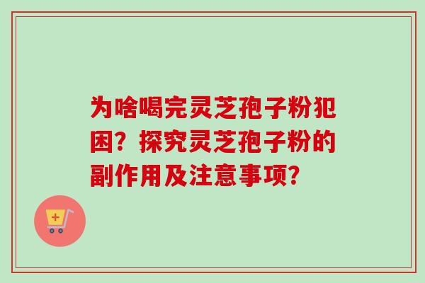 为啥喝完灵芝孢子粉犯困？探究灵芝孢子粉的副作用及注意事项？