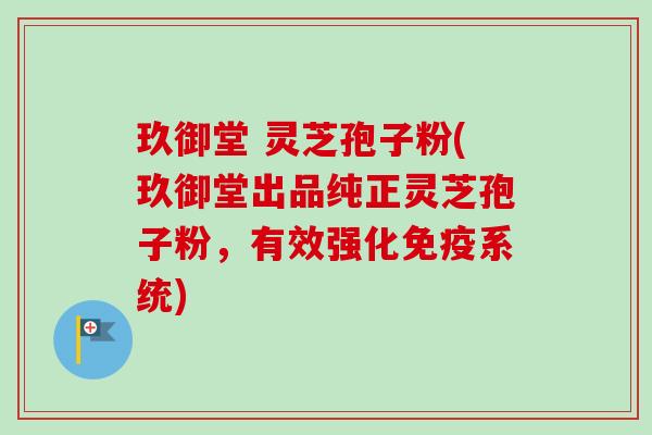 玖御堂 灵芝孢子粉(玖御堂出品纯正灵芝孢子粉，有效强化免疫系统)