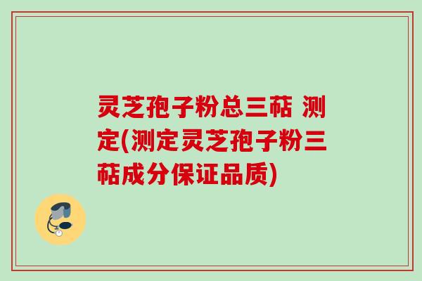 灵芝孢子粉总三萜 测定(测定灵芝孢子粉三萜成分保证品质)