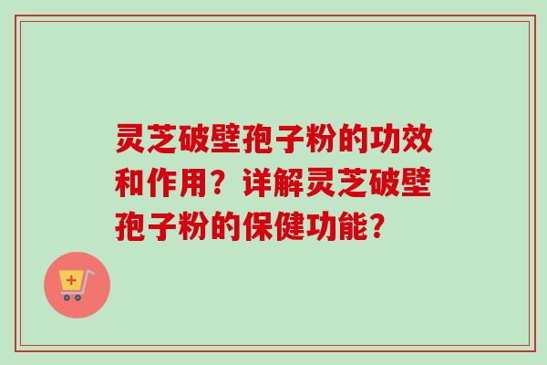 灵芝破壁孢子粉的功效和作用?详解灵芝破壁孢子粉的保健功能? 灵芝破壁孢子粉的功效和作用?详解灵芝破壁孢子粉的保健功能?