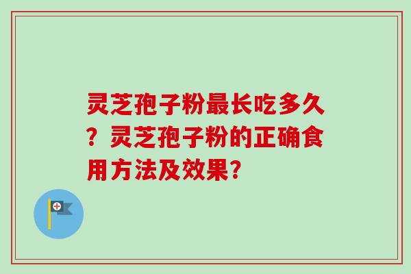 灵芝孢子粉最长吃多久？灵芝孢子粉的正确食用方法及效果？