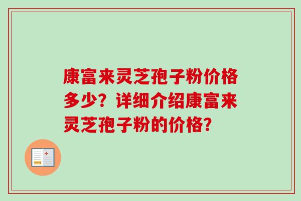 康富来灵芝孢子粉价格多少？详细介绍康富来灵芝孢子粉的价格？