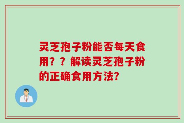 灵芝孢子粉能否每天食用？？解读灵芝孢子粉的正确食用方法？
