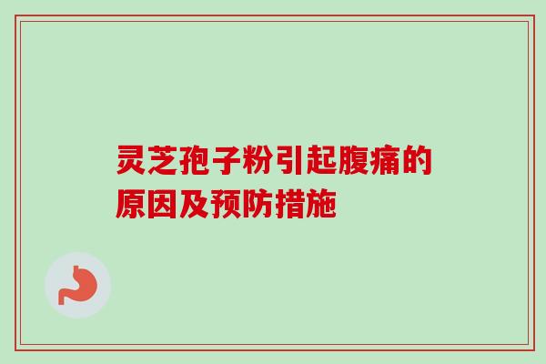 灵芝孢子粉引起腹痛的原因及预防措施