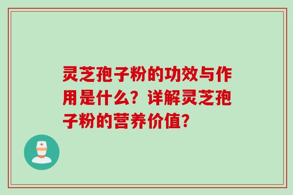 灵芝孢子粉的功效与作用是什么？详解灵芝孢子粉的营养价值？