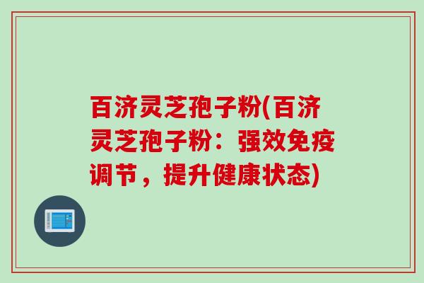 百济灵芝孢子粉(百济灵芝孢子粉：强效免疫调节，提升健康状态)