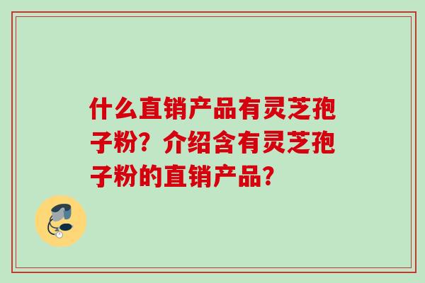 什么直销产品有灵芝孢子粉？介绍含有灵芝孢子粉的直销产品？