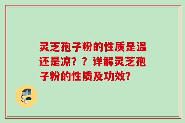 灵芝孢子粉的性质是温还是凉？？详解灵芝孢子粉的性质及功效？