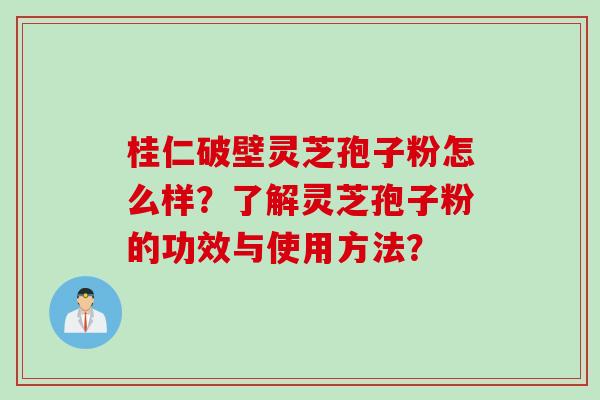桂仁破壁灵芝孢子粉怎么样？了解灵芝孢子粉的功效与使用方法？