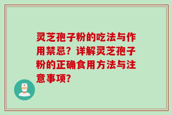 灵芝孢子粉的吃法与作用禁忌？详解灵芝孢子粉的正确食用方法与注意事项？