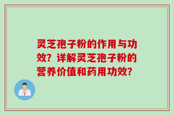 灵芝孢子粉的作用与功效?详解灵芝孢子粉的营养价值和药用功效? 灵芝孢子粉的作用与功效?详解灵芝孢子粉的营养价值和药用功效?