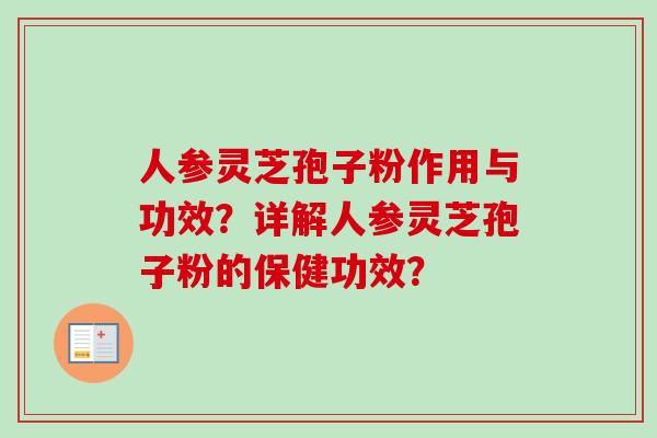 人参灵芝孢子粉作用与功效？详解人参灵芝孢子粉的保健功效？