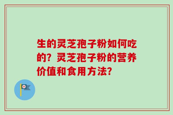 生的灵芝孢子粉如何吃的？灵芝孢子粉的营养价值和食用方法？