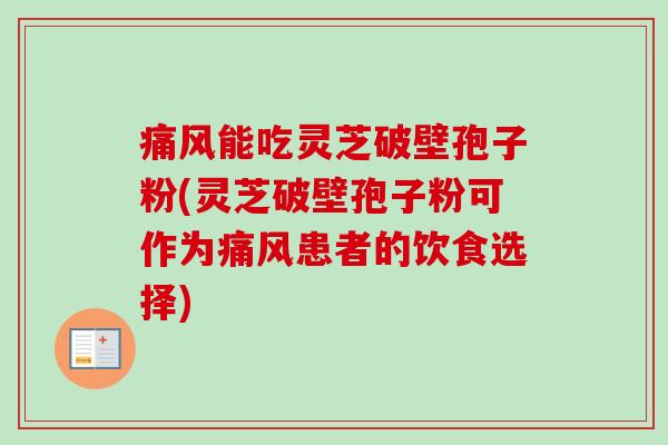 痛风能吃灵芝破壁孢子粉(灵芝破壁孢子粉可作为痛风患者的饮食选择)