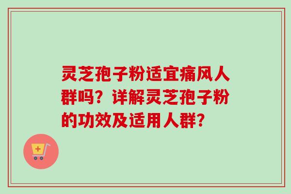 灵芝孢子粉适宜痛风人群吗？详解灵芝孢子粉的功效及适用人群？