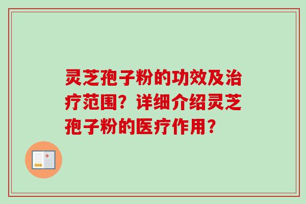 灵芝孢子粉的功效及治疗范围？详细介绍灵芝孢子粉的医疗作用？