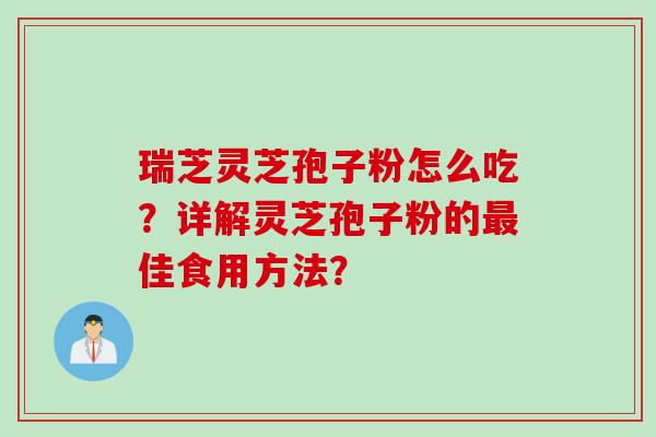 瑞芝灵芝孢子粉怎么吃？详解灵芝孢子粉的最佳食用方法？