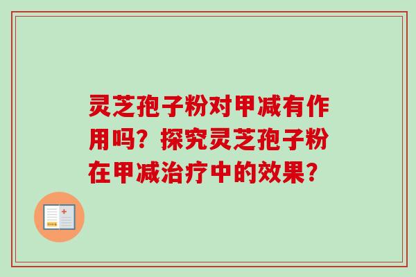 灵芝孢子粉对甲减有作用吗？探究灵芝孢子粉在甲减治疗中的效果？
