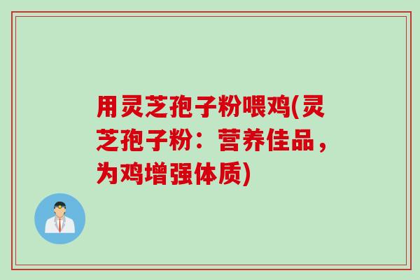 用灵芝孢子粉喂鸡(灵芝孢子粉：营养佳品，为鸡增强体质)
