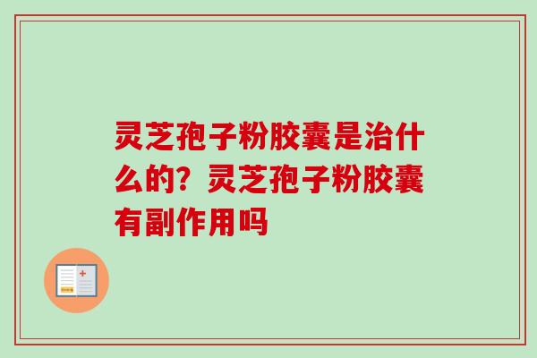 灵芝孢子粉胶囊是治什么的？灵芝孢子粉胶囊有副作用吗