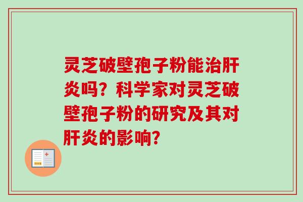 灵芝破壁孢子粉能治肝炎吗？科学家对灵芝破壁孢子粉的研究及其对肝炎的影响？