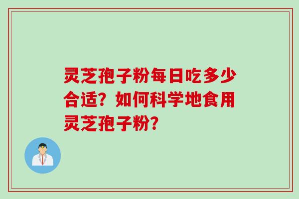 灵芝孢子粉每日吃多少合适?如何科学地食用灵芝孢子粉? 灵芝孢子粉每日吃多少合适?如何科学地食用灵芝孢子粉?