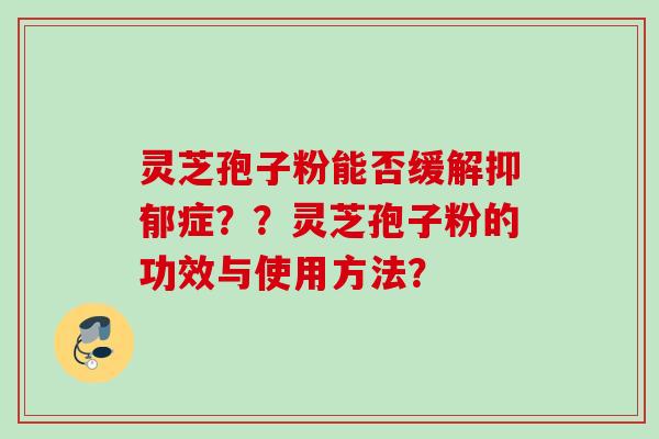 灵芝孢子粉能否缓解抑郁症？？灵芝孢子粉的功效与使用方法？