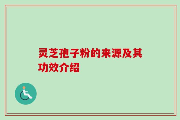 灵芝孢子粉的来源及其功效介绍