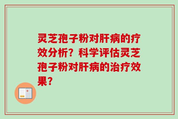 灵芝孢子粉对肝病的疗效分析？科学评估灵芝孢子粉对肝病的治疗效果？