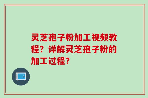 灵芝孢子粉加工视频教程?详解灵芝孢子粉的加工过程? 灵芝孢子粉加工视频教程?详解灵芝孢子粉的加工过程?