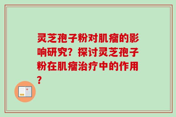 灵芝孢子粉对肌瘤的影响研究？探讨灵芝孢子粉在肌瘤治疗中的作用？
