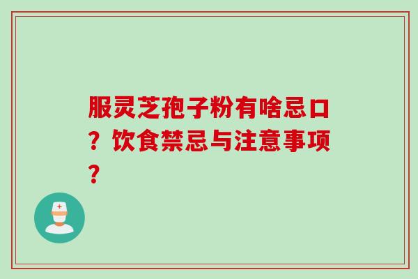 服灵芝孢子粉有啥忌口？饮食禁忌与注意事项？