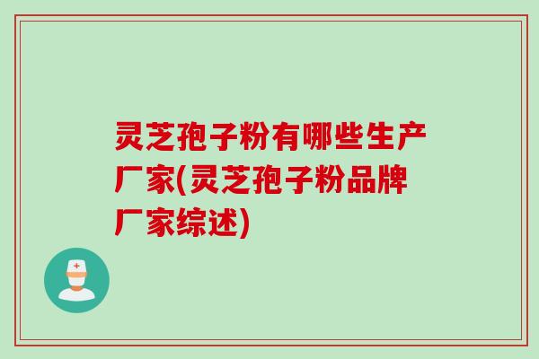 灵芝孢子粉有哪些生产厂家(灵芝孢子粉品牌厂家综述)