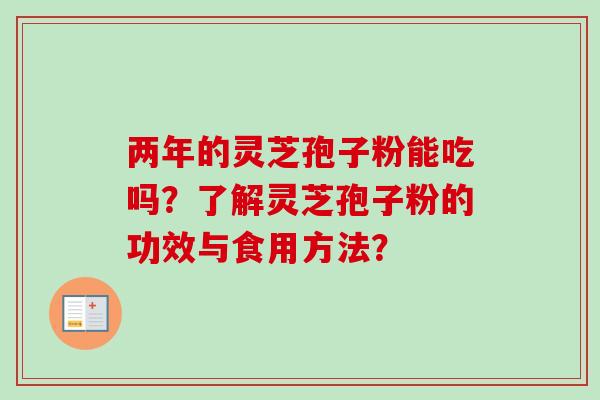 两年的灵芝孢子粉能吃吗？了解灵芝孢子粉的功效与食用方法？