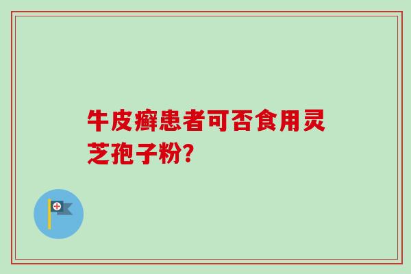 牛皮癣患者可否食用灵芝孢子粉？