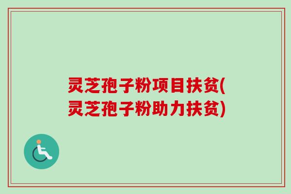 灵芝孢子粉项目扶贫(灵芝孢子粉助力扶贫)