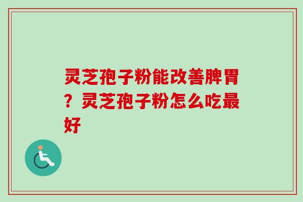 灵芝孢子粉能改善脾胃？灵芝孢子粉怎么吃最好