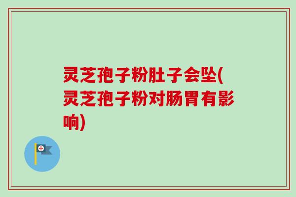 灵芝孢子粉肚子会坠(灵芝孢子粉对肠胃有影响)